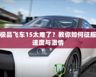 極品飛車15太難了？教你如何征服速度與激情