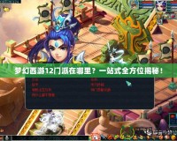 夢(mèng)幻西游12門派在哪里？一站式全方位揭秘！