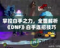 掌控白手之力，全面解析《DNF》白手連招技巧