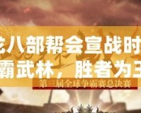 《天龍八部幫會宣戰(zhàn)時間：誰能稱霸武林，勝者為王！》