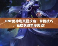 DNF武神刷風(fēng)暴攻略：掌握技巧，輕松獲得豐厚獎(jiǎng)勵(lì)！