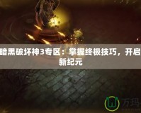 178暗黑破壞神3專區(qū)：掌握終極技巧，開啟戰(zhàn)斗新紀(jì)元