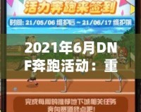 2021年6月DNF奔跑活動：重燃冒險激情，暢享超值獎勵！