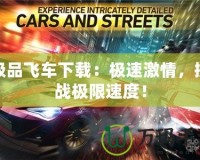 極品飛車下載：極速激情，挑戰(zhàn)極限速度！