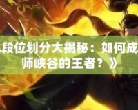 《LOL段位劃分大揭秘：如何成為召喚師峽谷的王者？》