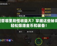 魔獸哪里刷怪收益大？掌握這些秘境，輕松爆賺金幣和裝備！