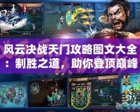 風(fēng)云決戰(zhàn)天門攻略圖文大全：制勝之道，助你登頂巔峰！