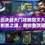 風(fēng)云決戰(zhàn)天門攻略圖文大全：制勝之道，助你登頂巔峰！