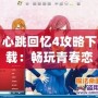 心跳回憶4攻略下載：暢玩青春戀愛冒險(xiǎn)的必備指南