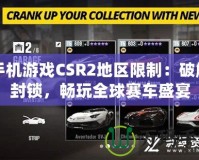 手機游戲CSR2地區(qū)限制：破解封鎖，暢玩全球賽車盛宴