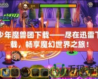 少年魔獸團(tuán)下載——盡在迅雷下載，暢享魔幻世界之旅！