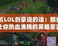 《LOL劍豪說的話：那些讓你熱血沸騰的英雄豪言》