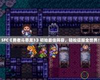 SFC《勇者斗惡龍3》初始最佳陣容，輕松征服全世界！