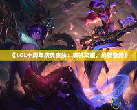 《LOL十周年慶典皮膚：慶祝榮耀，煥新登場》