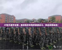 CF毀滅都市空襲：體驗前所未有的震撼戰(zhàn)斗，挑戰(zhàn)極限戰(zhàn)場！