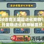 2020洛克王國超進(jìn)化寵物：揭開寵物進(jìn)化的神秘面紗