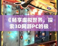 《暢享虛擬世界，探索3D網(wǎng)游PC的極限魅力》