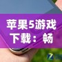 蘋果5游戲下載：暢享海量經(jīng)典游戲，回味無窮