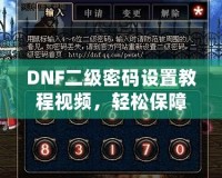 DNF二級密碼設(shè)置教程視頻，輕松保障賬號安全