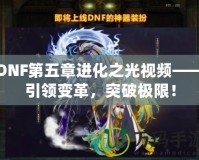 DNF第五章進(jìn)化之光視頻——引領(lǐng)變革，突破極限！