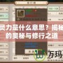 問(wèn)道靈力是什么意思？揭秘靈力的奧秘與修行之道