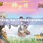 《神武幻想：走進(jìn)一個充滿神秘與魔力的奇幻世界》