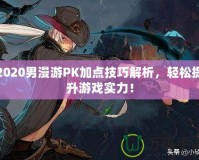 2020男漫游PK加點技巧解析，輕松提升游戲實力！