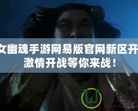 倩女幽魂手游網(wǎng)易版官網(wǎng)新區(qū)開服，激情開戰(zhàn)等你來(lái)戰(zhàn)！