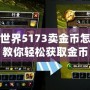 魔獸世界5173賣金幣怎么交易？教你輕松獲取金幣，實現(xiàn)高效交易