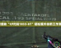 如何借助“CF代碼1033-81”輕松提升你的工作效率？