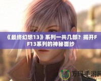 《最終幻想13》系列一共幾部？揭開FF13系列的神秘面紗