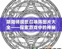 陰陽(yáng)師現(xiàn)世召喚陣圖片大全——探索游戲中的神秘召喚力量