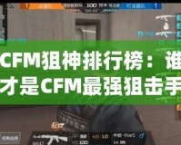 CFM狙神排行榜：誰才是CFM最強(qiáng)狙擊手？