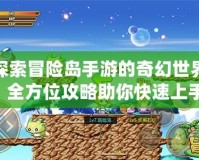 探索冒險島手游的奇幻世界：全方位攻略助你快速上手！