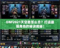 DNF2021天空套怎么合？打造最強角色的秘訣揭秘！