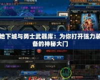 地下城與勇士武器庫：為你打開強(qiáng)力裝備的神秘大門