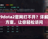 uuu9dota2官網(wǎng)打不開(kāi)？詳解解決方案，讓你輕松訪問(wèn)