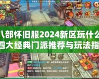 天龍八部懷舊服2024新區(qū)玩什么門派？四大經(jīng)典門派推薦與玩法指南！