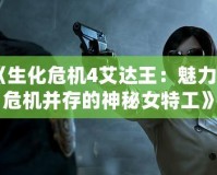 《生化危機4艾達(dá)王：魅力與危機并存的神秘女特工》