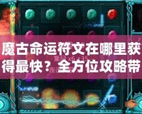 魔古命運(yùn)符文在哪里獲得最快？全方位攻略帶你輕松搞定！