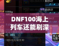 DNF100海上列車還能刷深淵嗎？新玩法解析與推薦