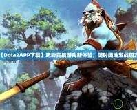 【Dota2APP下載】玩轉(zhuǎn)競技游戲新體驗，隨時隨地激戰(zhàn)四方！