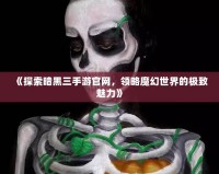 《探索暗黑三手游官網(wǎng)，領(lǐng)略魔幻世界的極致魅力》