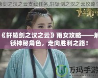 《軒轅劍之漢之云》雨女攻略——解鎖神秘角色，走向勝利之路！