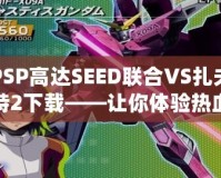 PSP高達SEED聯(lián)合VS扎夫特2下載——讓你體驗熱血對戰(zhàn)，重燃高達夢想！