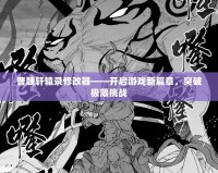 曹魏軒轅錄修改器——開啟游戲新篇章，突破極限挑戰(zhàn)