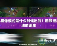 LOL鏡像模式是什么時候出的？回顧經(jīng)典玩法的誕生