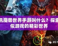 騰訊魔獸世界手游叫什么？探索類(lèi)似游戲的精彩世界