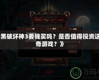 《暗黑破壞神3要錢買嗎？是否值得投資這款傳奇游戲？》