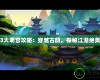 劍網(wǎng)3大明宮攻略：穿越古韻，探秘江湖絕美秘境